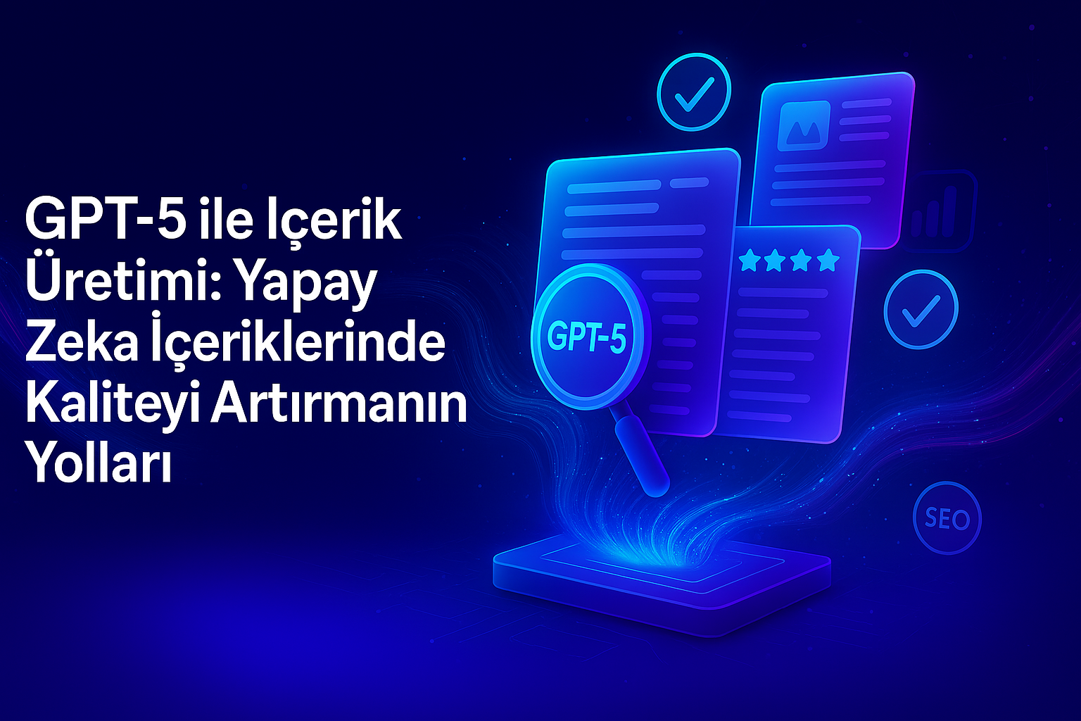 GPT-5 ile İçerik Üretimi: Yapay Zeka İçeriklerinde Kaliteyi Artırmanın Yolları