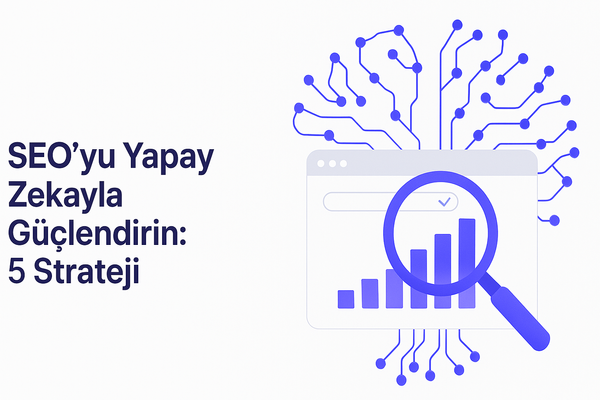 SEO’yu Yapay Zekayla Güçlendirin: 5 Strateji