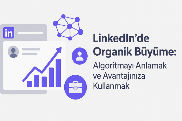 LinkedIn’de Organik Büyüme: Algoritmayı Anlamak ve Avantajınıza Kullanmak