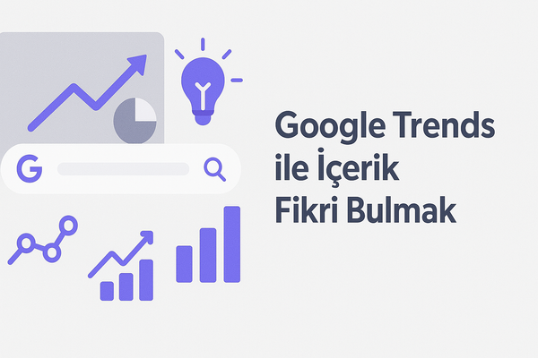 Google Trends ile İçerik Fikri Bulmak: Gerçek Zamanlı Arama Verileriyle Büyüme